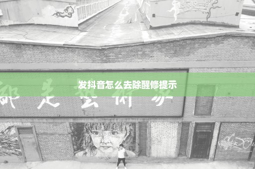 发抖音怎么去除醒修提示