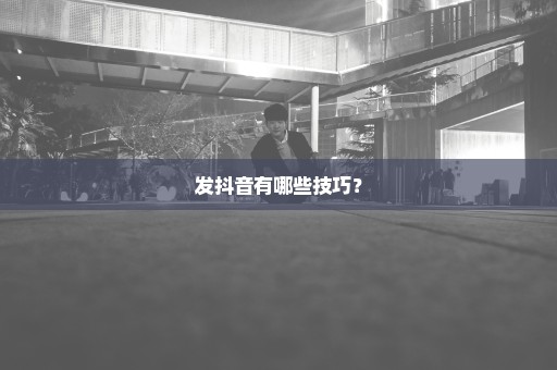 发抖音有哪些技巧？