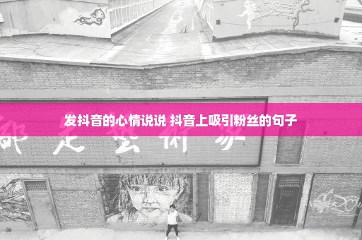 发抖音的心情说说 抖音上吸引粉丝的句子