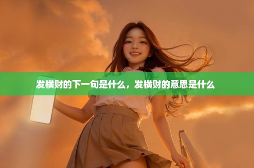 发横财的下一句是什么，发横财的意思是什么 