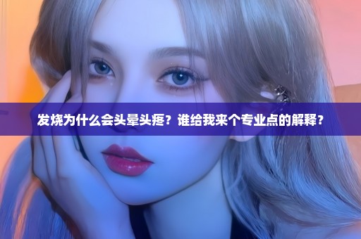 发烧为什么会头晕头疼？谁给我来个专业点的解释？