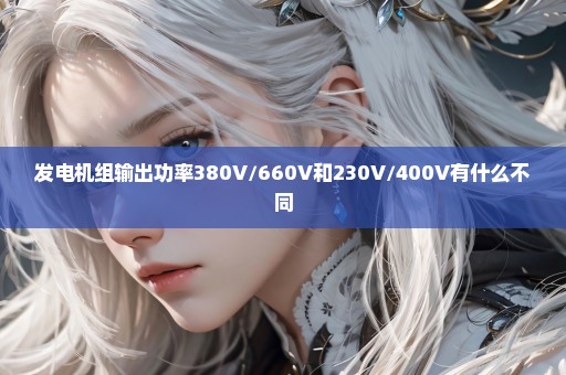 发电机组输出功率380V/660V和230V/400V有什么不同