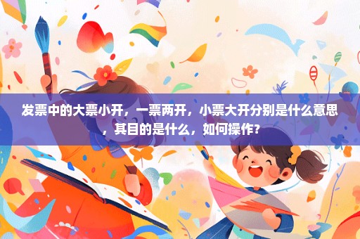 发票中的大票小开，一票两开，小票大开分别是什么意思，其目的是什么，如何操作？