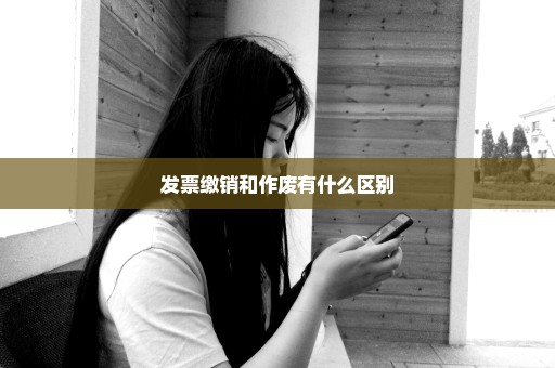 发票缴销和作废有什么区别