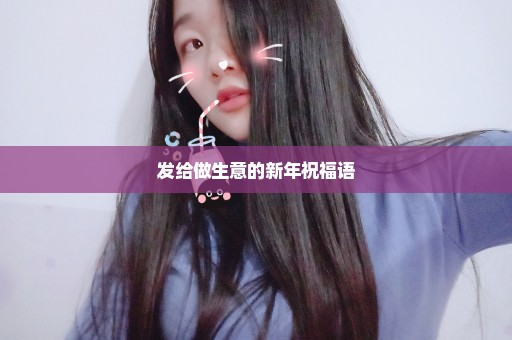 发给做生意的新年祝福语