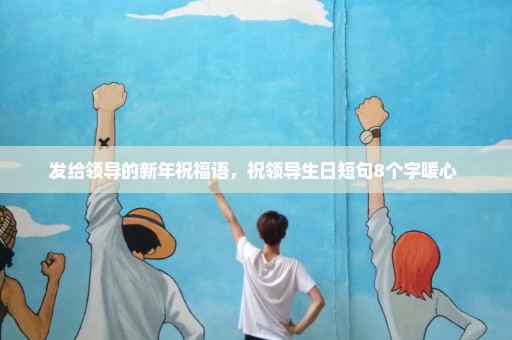发给领导的新年祝福语，祝领导生日短句8个字暖心 