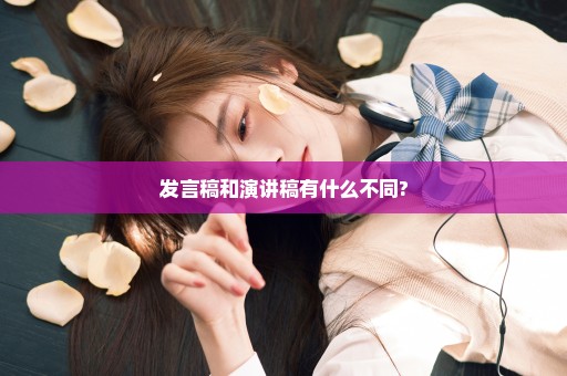 发言稿和演讲稿有什么不同?