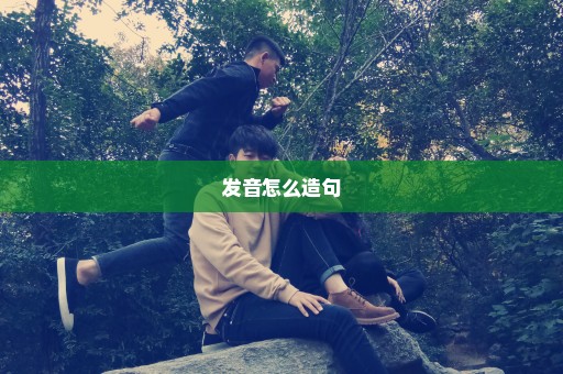 发音怎么造句