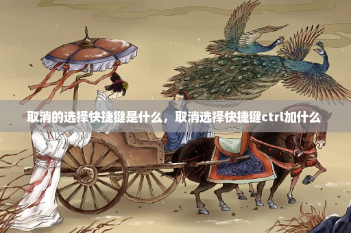 取消的选择快捷键是什么，取消选择快捷键ctrl加什么 