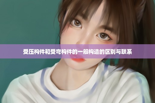 受压构件和受弯构件的一般构造的区别与联系