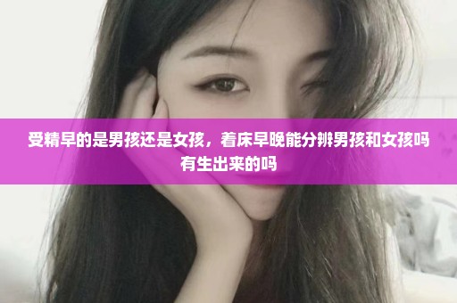 受精早的是男孩还是女孩，着床早晚能分辨男孩和女孩吗有生出来的吗