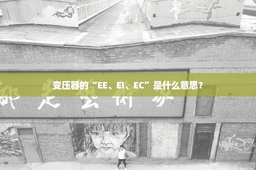 变压器的“EE、EI、EC”是什么意思？