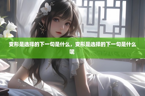变形是选择的下一句是什么，变形是选择的下一句是什么呢 