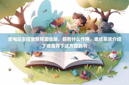 变电站主控室包括哪些屏，都有什么作用，谁给系统介绍下或推荐下这方面的书