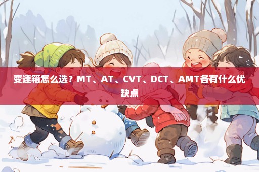 变速箱怎么选？MT、AT、CVT、DCT、AMT各有什么优缺点