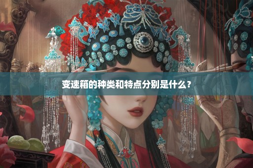 变速箱的种类和特点分别是什么？