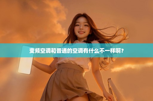 变频空调和普通的空调有什么不一样啊？