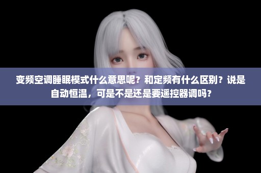 变频空调睡眠模式什么意思呢？和定频有什么区别？说是自动恒温，可是不是还是要遥控器调吗？