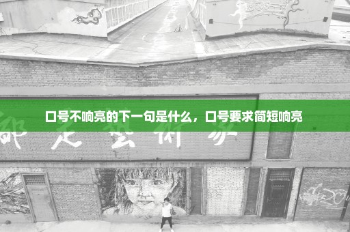 口号不响亮的下一句是什么，口号要求简短响亮 