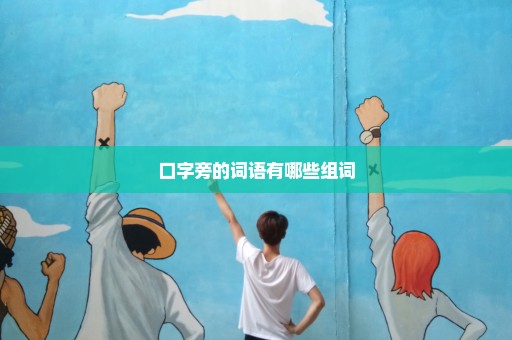 口字旁的词语有哪些组词