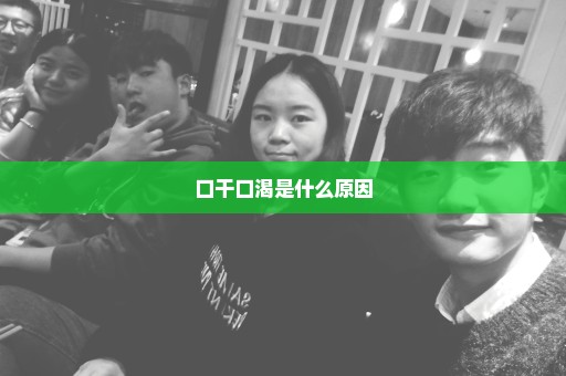 口干口渴是什么原因