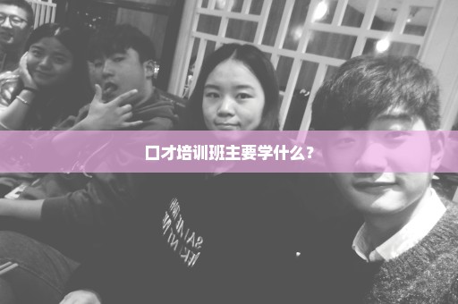 口才培训班主要学什么？
