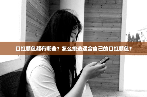 口红颜色都有哪些？怎么挑选适合自己的口红颜色？