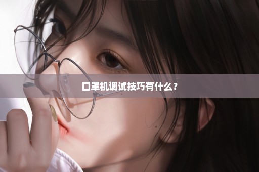 口罩机调试技巧有什么？