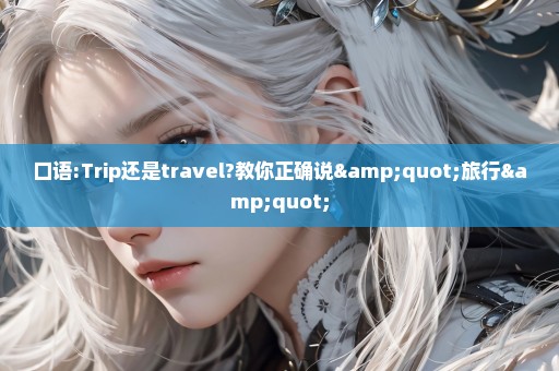 口语:Trip还是travel?教你正确说"旅行"