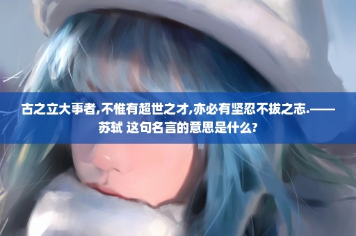 古之立大事者,不惟有超世之才,亦必有坚忍不拔之志.——苏轼 这句名言的意思是什么?