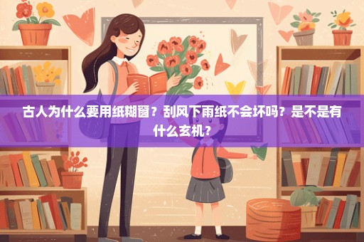 古人为什么要用纸糊窗？刮风下雨纸不会坏吗？是不是有什么玄机？
