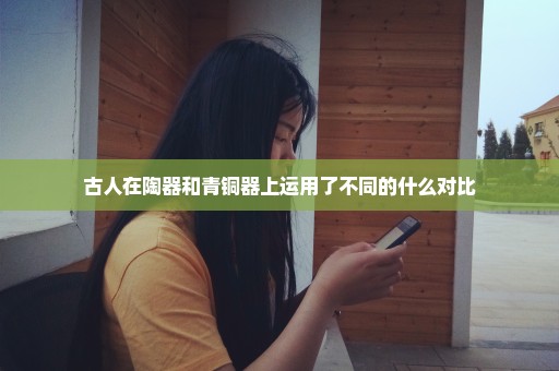 古人在陶器和青铜器上运用了不同的什么对比