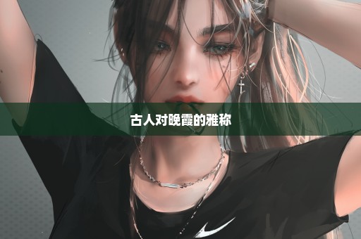古人对晚霞的雅称
