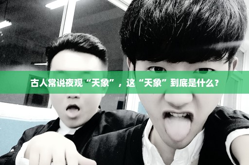古人常说夜观“天象”，这“天象”到底是什么？