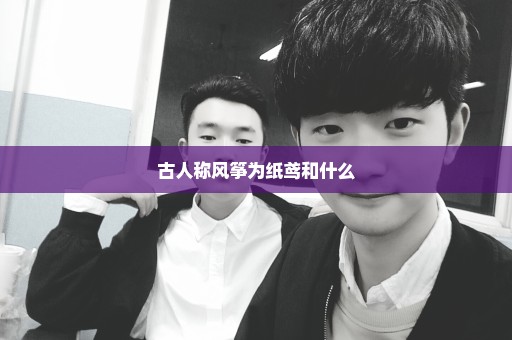 古人称风筝为纸鸢和什么