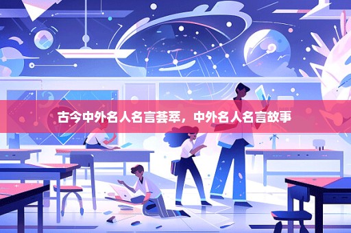 古今中外名人名言荟萃，中外名人名言故事 