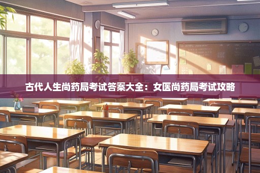 古代人生尚药局考试答案大全：女医尚药局考试攻略