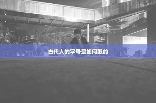 古代人的字号是如何取的