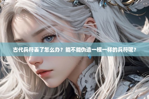 古代兵符丢了怎么办？能不能伪造一模一样的兵符呢？