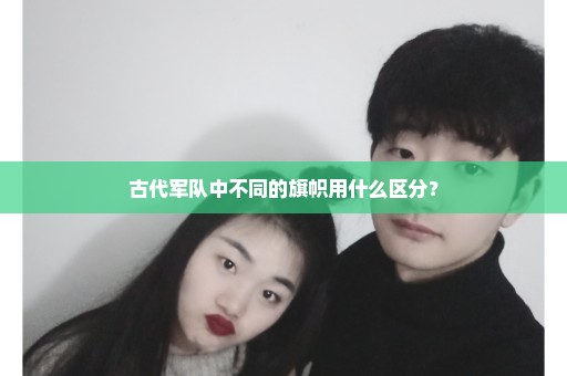 古代军队中不同的旗帜用什么区分？
