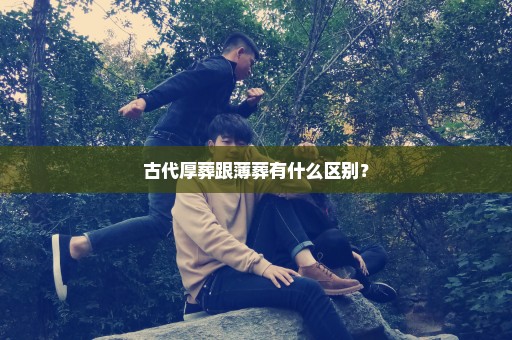 古代厚葬跟薄葬有什么区别？
