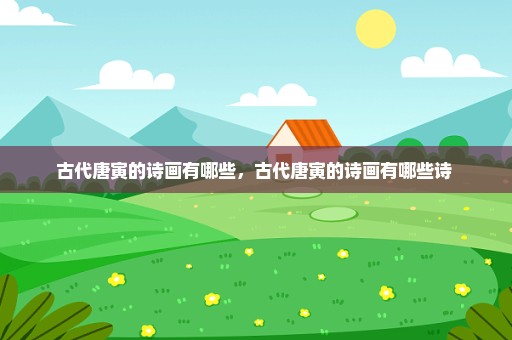 古代唐寅的诗画有哪些，古代唐寅的诗画有哪些诗 