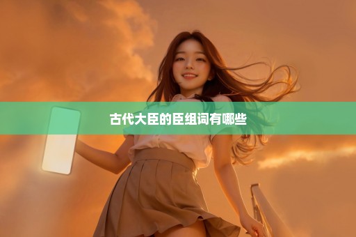 古代大臣的臣组词有哪些