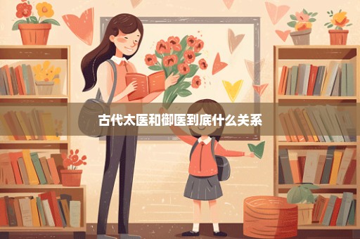 古代太医和御医到底什么关系