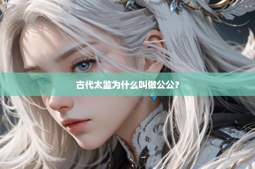 古代太监为什么叫做公公？