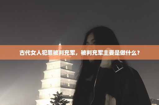 古代女人犯罪被判充军，被判充军主要是做什么？
