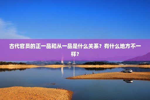 古代官员的正一品和从一品是什么关系？有什么地方不一样？