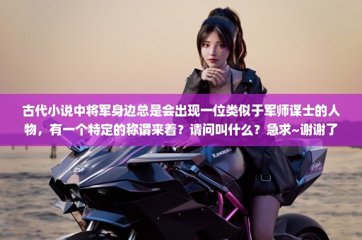 古代小说中将军身边总是会出现一位类似于军师谋士的人物，有一个特定的称谓来着？请问叫什么？急求~谢谢了
