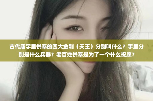 古代庙宇里供奉的四大金刚（天王）分别叫什么？手里分别是什么兵器？老百姓供奉是为了一个什么祝愿？