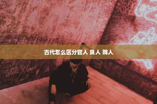 古代怎么区分官人 良人 贱人